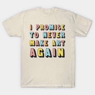 I Promise To Never Make Art Again T-Shirt